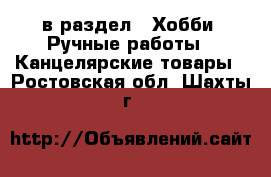  в раздел : Хобби. Ручные работы » Канцелярские товары . Ростовская обл.,Шахты г.